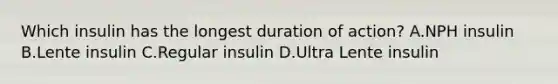 Which insulin has the longest duration of action? A.NPH insulin B.Lente insulin C.Regular insulin D.Ultra Lente insulin