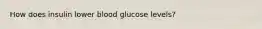 How does insulin lower blood glucose levels?