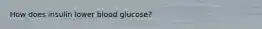 How does insulin lower blood glucose?