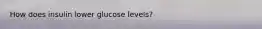 How does insulin lower glucose levels?