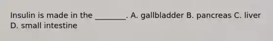 Insulin is made in the ________. A. gallbladder B. pancreas C. liver D. small intestine