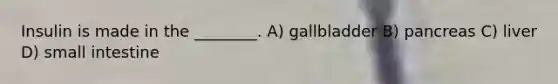 Insulin is made in the ________. A) gallbladder B) pancreas C) liver D) small intestine