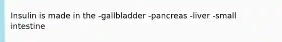 Insulin is made in the -gallbladder -pancreas -liver -small intestine