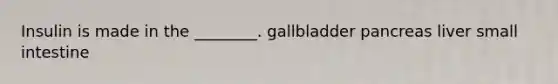 Insulin is made in the ________. gallbladder pancreas liver small intestine