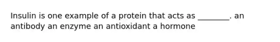 Insulin is one example of a protein that acts as ________. an antibody an enzyme an antioxidant a hormone