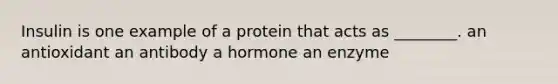 Insulin is one example of a protein that acts as ________. an antioxidant an antibody a hormone an enzyme