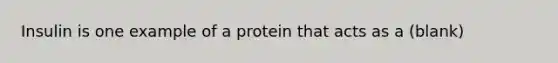 Insulin is one example of a protein that acts as a (blank)