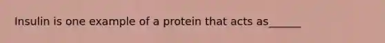 Insulin is one example of a protein that acts as______