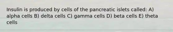 Insulin is produced by cells of the pancreatic islets called: A) alpha cells B) delta cells C) gamma cells D) beta cells E) theta cells