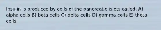 Insulin is produced by cells of the pancreatic islets called: A) alpha cells B) beta cells C) delta cells D) gamma cells E) theta cells