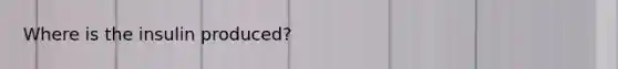 Where is the insulin produced?