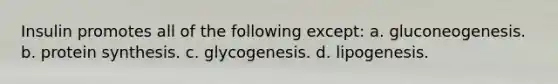 Insulin promotes all of the following except: a. gluconeogenesis. b. protein synthesis. c. glycogenesis. d. lipogenesis.