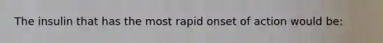 The insulin that has the most rapid onset of action would be: