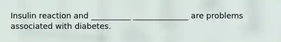 Insulin reaction and __________ ______________ are problems associated with diabetes.