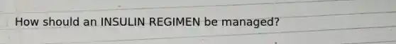 How should an INSULIN REGIMEN be managed?