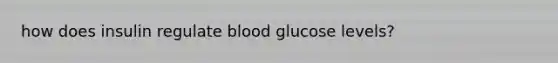 how does insulin regulate blood glucose levels?