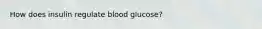How does insulin regulate blood glucose?
