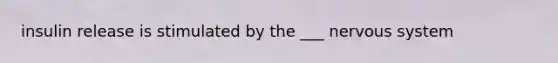 insulin release is stimulated by the ___ <a href='https://www.questionai.com/knowledge/kThdVqrsqy-nervous-system' class='anchor-knowledge'>nervous system</a>