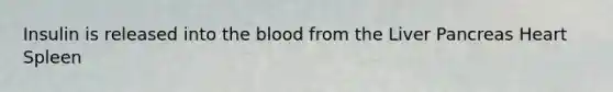 Insulin is released into the blood from the Liver Pancreas Heart Spleen
