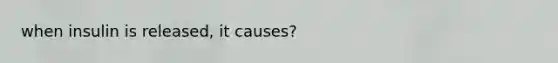 when insulin is released, it causes?