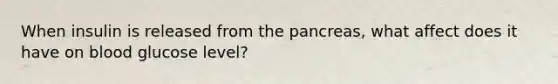 When insulin is released from <a href='https://www.questionai.com/knowledge/kITHRba4Cd-the-pancreas' class='anchor-knowledge'>the pancreas</a>, what affect does it have on blood glucose level?