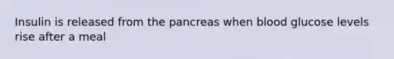 Insulin is released from the pancreas when blood glucose levels rise after a meal