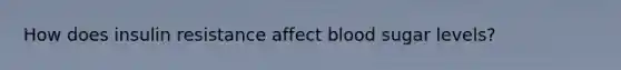 How does insulin resistance affect blood sugar levels?