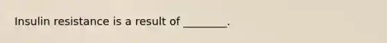 Insulin resistance is a result of ________.