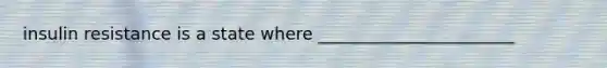 insulin resistance is a state where _______________________