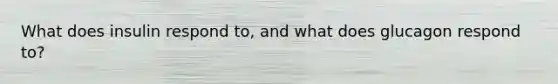 What does insulin respond to, and what does glucagon respond to?