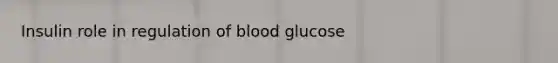 Insulin role in regulation of blood glucose