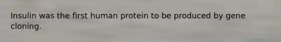 Insulin was the ﬁrst human protein to be produced by gene cloning.