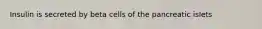 Insulin is secreted by beta cells of the pancreatic islets