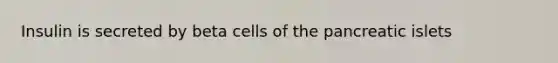 Insulin is secreted by beta cells of the pancreatic islets