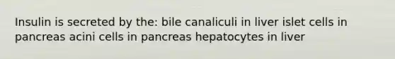 Insulin is secreted by the: bile canaliculi in liver islet cells in pancreas acini cells in pancreas hepatocytes in liver