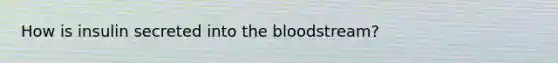 How is insulin secreted into the bloodstream?