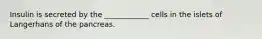 Insulin is secreted by the ____________ cells in the islets of Langerhans of the pancreas.