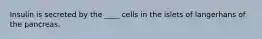 Insulin is secreted by the ____ cells in the islets of langerhans of the pancreas.