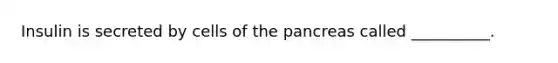 Insulin is secreted by cells of the pancreas called __________.