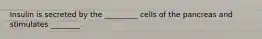 Insulin is secreted by the _________ cells of the pancreas and stimulates ________.