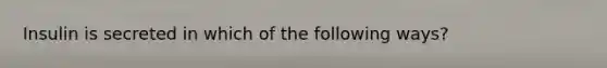 Insulin is secreted in which of the following ways?