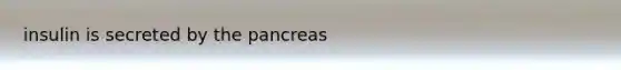 insulin is secreted by the pancreas