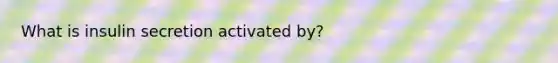 What is insulin secretion activated by?