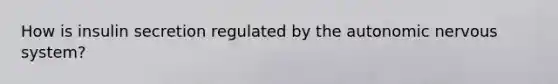 How is insulin secretion regulated by <a href='https://www.questionai.com/knowledge/kMqcwgxBsH-the-autonomic-nervous-system' class='anchor-knowledge'>the autonomic nervous system</a>?