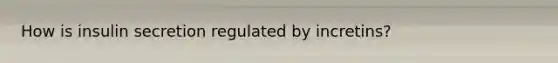 How is insulin secretion regulated by incretins?
