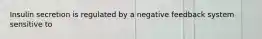 Insulin secretion is regulated by a negative feedback system sensitive to