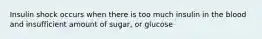 Insulin shock occurs when there is too much insulin in the blood and insufficient amount of sugar, or glucose