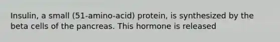 Insulin, a small (51-amino-acid) protein, is synthesized by the beta cells of the pancreas. This hormone is released