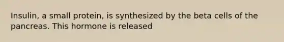 Insulin, a small protein, is synthesized by the beta cells of the pancreas. This hormone is released