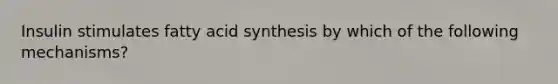 Insulin stimulates fatty acid synthesis by which of the following mechanisms?